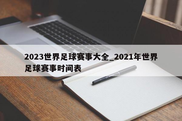 2023世界足球赛事大全_2021年世界足球赛事时间表