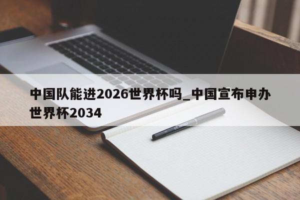 中国队能进2026世界杯吗_中国宣布申办世界杯2034