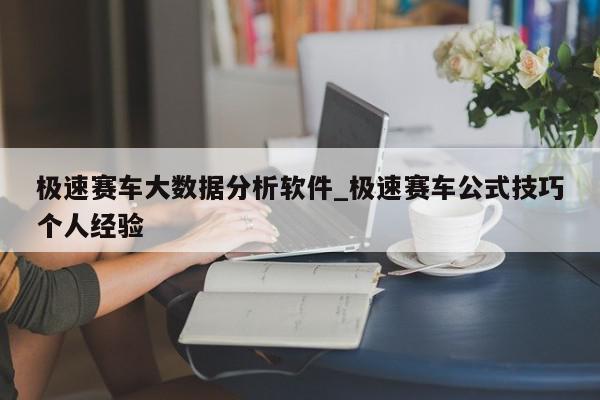 极速赛车大数据分析软件_极速赛车公式技巧个人经验