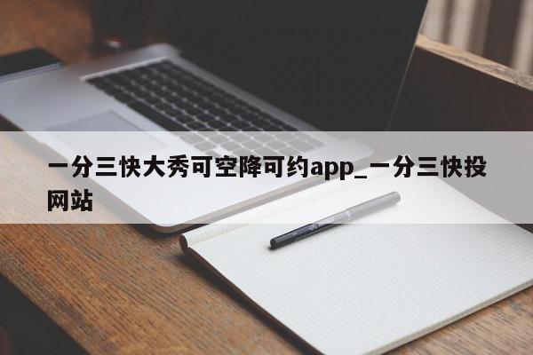 一分三快大秀可空降可约app_一分三快投网站