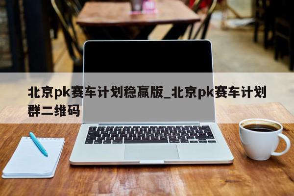 北京pk赛车计划稳赢版_北京pk赛车计划群二维码