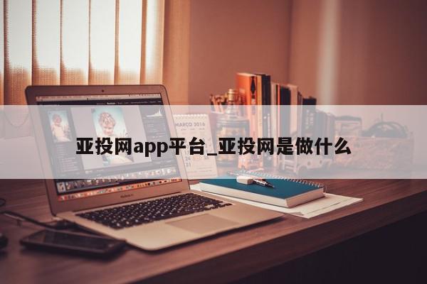 亚投网app平台_亚投网是做什么