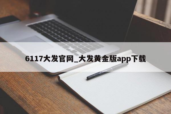 6117大发官网_大发黄金版app下载