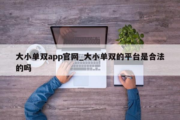 大小单双app官网_大小单双的平台是合法的吗