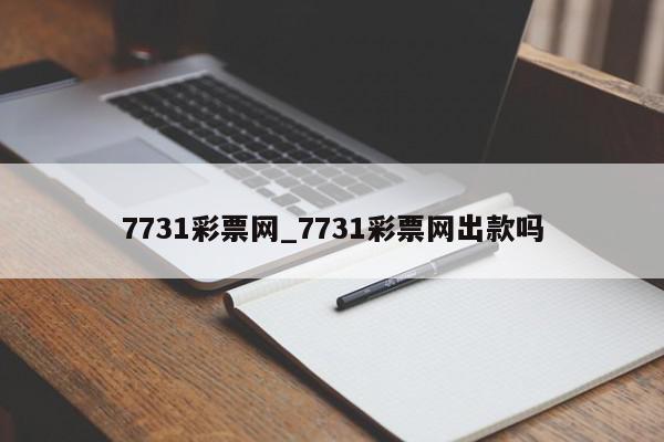 7731彩票网_7731彩票网出款吗