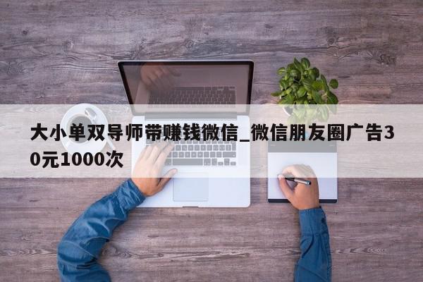 大小单双导师带赚钱微信_微信朋友圈广告30元1000次