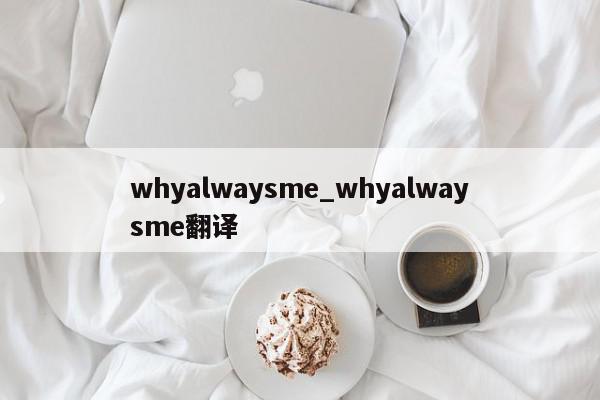 whyalwaysme_whyalwaysme翻译