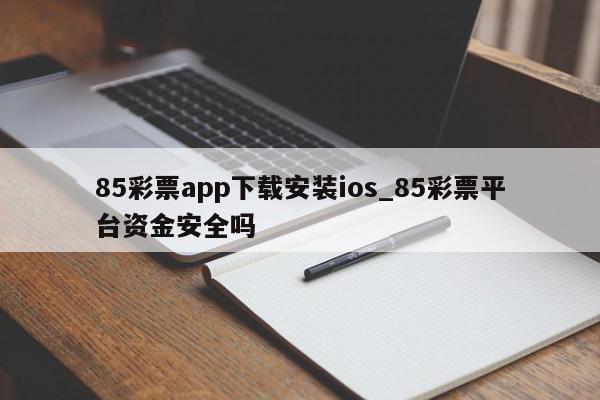 85彩票app下载安装ios_85彩票平台资金安全吗