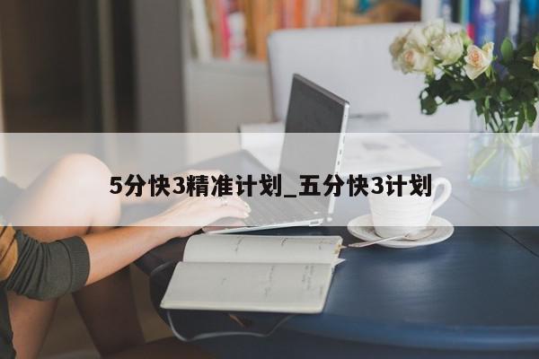 5分快3精准计划_五分快3计划