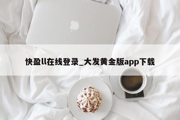 快盈ll在线登录_大发黄金版app下载