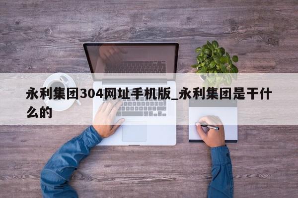 永利集团304网址手机版_永利集团是干什么的