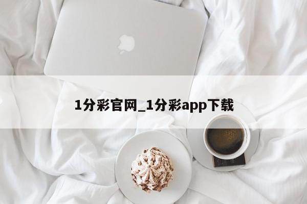 1分彩官网_1分彩app下载