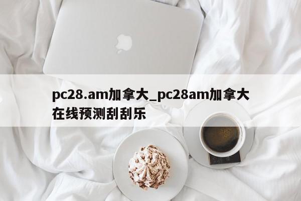 pc28.am加拿大_pc28am加拿大在线预测刮刮乐