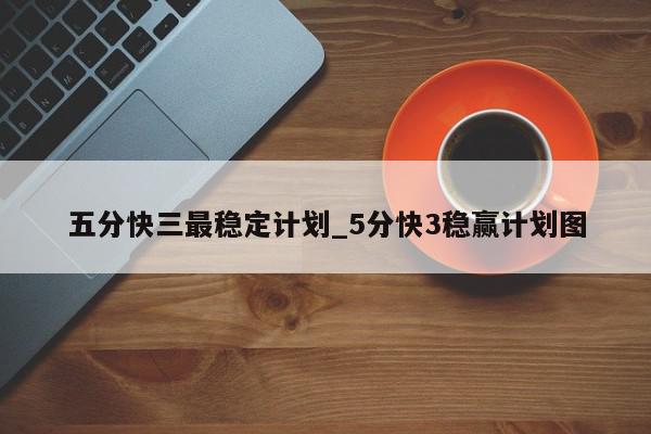 五分快三最稳定计划_5分快3稳赢计划图