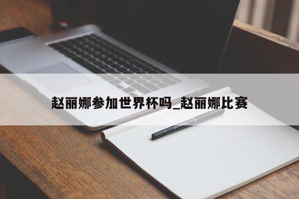 赵丽娜参加世界杯吗_赵丽娜比赛