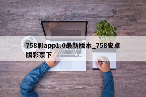 758彩app1.0最新版本_758安卓版彩票下