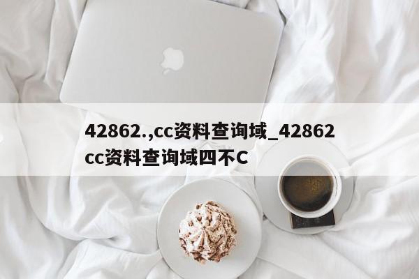 42862.,cc资料查询域_42862cc资料查询域四不C