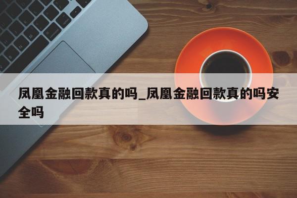 凤凰金融回款真的吗_凤凰金融回款真的吗安全吗