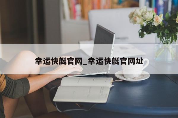 幸运快艇官网_幸运快艇官网址