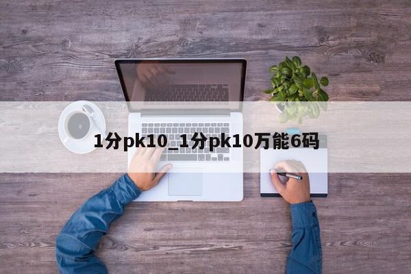 1分pk10_1分pk10万能6码