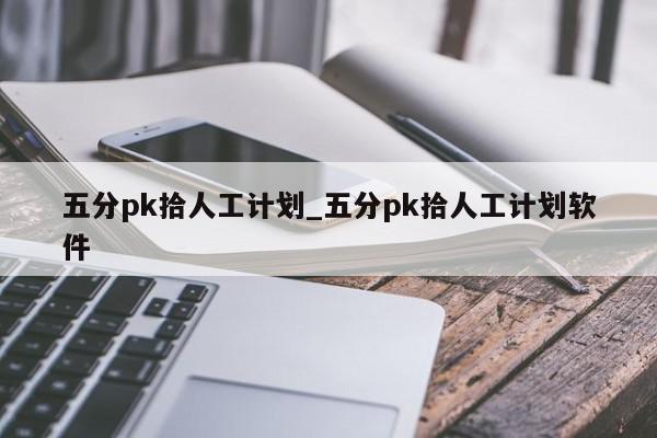 五分pk拾人工计划_五分pk拾人工计划软件