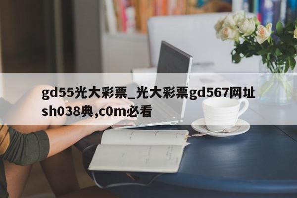 gd55光大彩票_光大彩票gd567网址sh038典,c0m必看