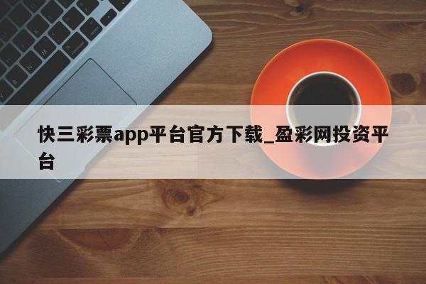 快三彩票app平台官方下载_盈彩网投资平台