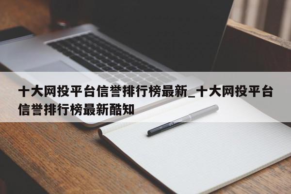 十大网投平台信誉排行榜最新_十大网投平台信誉排行榜最新酷知