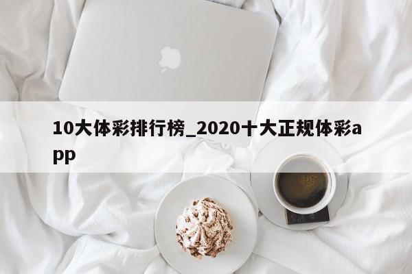 10大体彩排行榜_2020十大正规体彩app