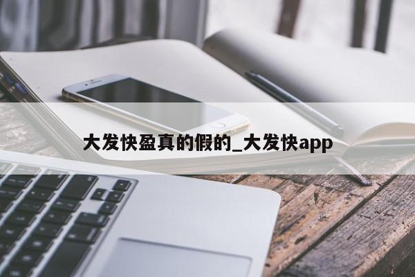 大发快盈真的假的_大发快app