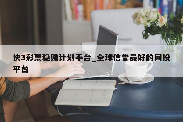 快3彩票稳赚计划平台_全球信誉最好的网投平台