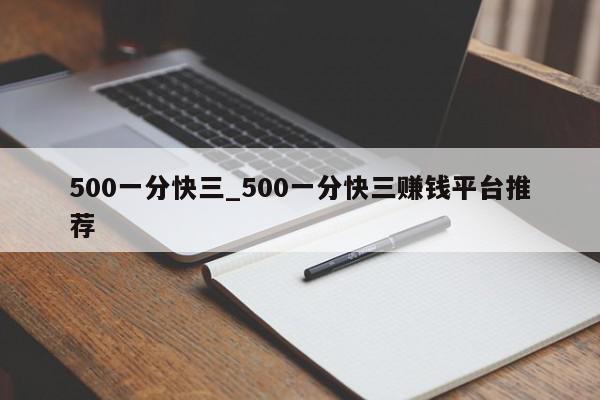 500一分快三_500一分快三赚钱平台推荐