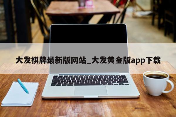 大发棋牌最新版网站_大发黄金版app下载