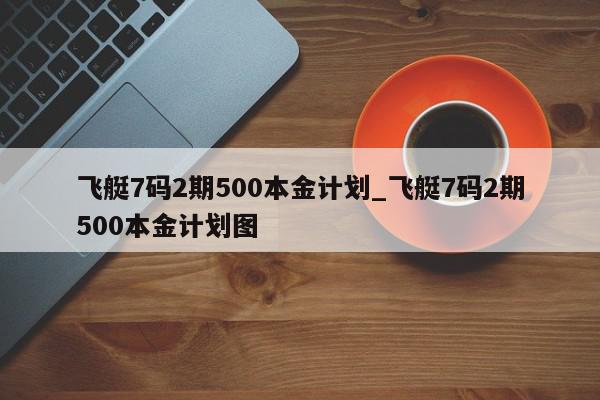 飞艇7码2期500本金计划_飞艇7码2期500本金计划图